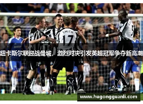 纽卡斯尔联迎战曼城，激烈对决引发英超冠军争夺新高潮
