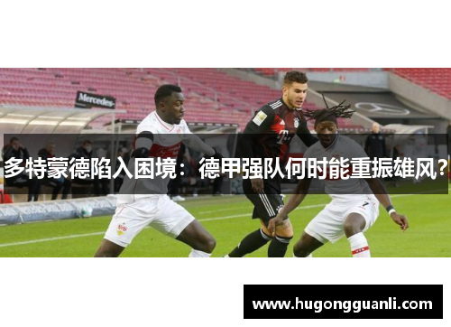 多特蒙德陷入困境：德甲强队何时能重振雄风？