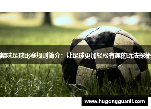 趣味足球比赛规则简介：让足球更加轻松有趣的玩法探秘