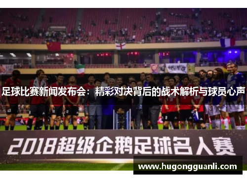 足球比赛新闻发布会：精彩对决背后的战术解析与球员心声