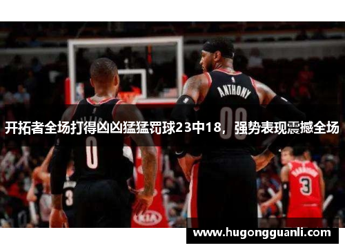 开拓者全场打得凶凶猛猛罚球23中18，强势表现震撼全场