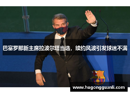 巴塞罗那新主席拉波尔塔当选，续约风波引发球迷不满