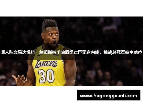 湖人队交易达悍将！詹姆斯携手浓眉组建巨无霸内线，挑战总冠军霸主地位