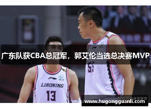 广东队获CBA总冠军，郭艾伦当选总决赛MVP