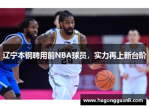 辽宁本钢聘用前NBA球员，实力再上新台阶