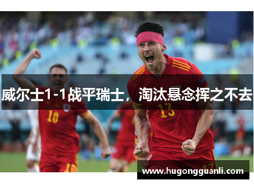 威尔士1-1战平瑞士，淘汰悬念挥之不去