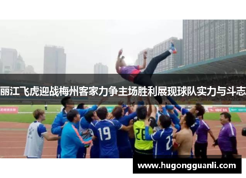 丽江飞虎迎战梅州客家力争主场胜利展现球队实力与斗志