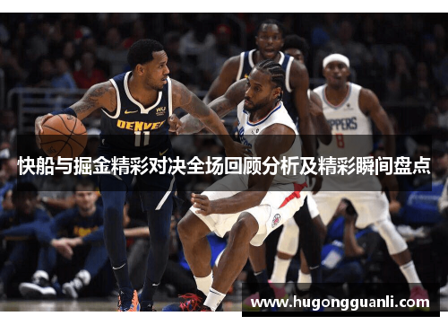 快船与掘金精彩对决全场回顾分析及精彩瞬间盘点