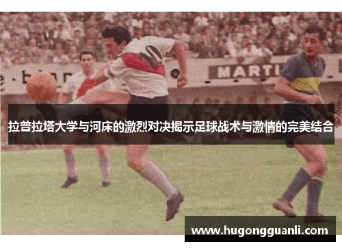 拉普拉塔大学与河床的激烈对决揭示足球战术与激情的完美结合