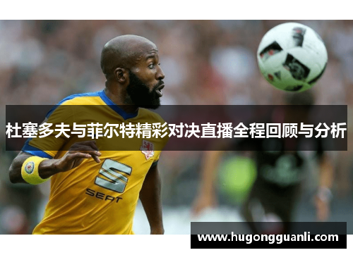 杜塞多夫与菲尔特精彩对决直播全程回顾与分析