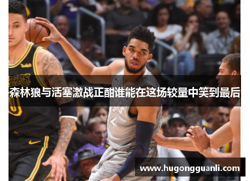 森林狼与活塞激战正酣谁能在这场较量中笑到最后