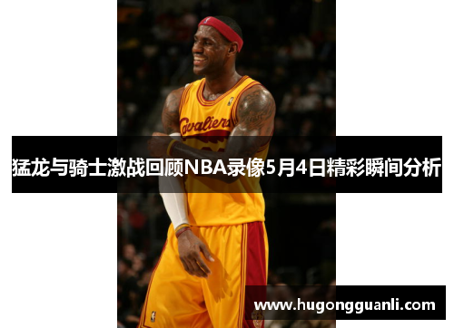 猛龙与骑士激战回顾NBA录像5月4日精彩瞬间分析