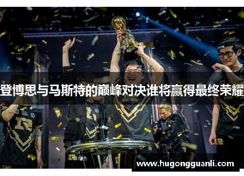 登博思与马斯特的巅峰对决谁将赢得最终荣耀
