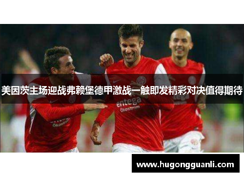 美因茨主场迎战弗赖堡德甲激战一触即发精彩对决值得期待