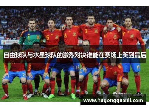 自由球队与水星球队的激烈对决谁能在赛场上笑到最后