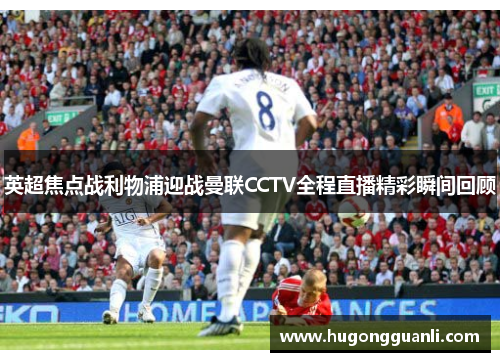 英超焦点战利物浦迎战曼联CCTV全程直播精彩瞬间回顾