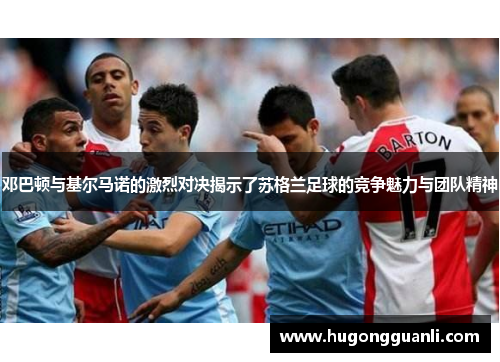 邓巴顿与基尔马诺的激烈对决揭示了苏格兰足球的竞争魅力与团队精神