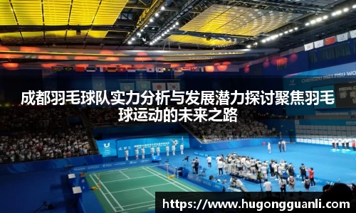 成都羽毛球队实力分析与发展潜力探讨聚焦羽毛球运动的未来之路