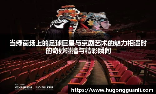 当绿茵场上的足球巨星与京剧艺术的魅力相遇时的奇妙碰撞与精彩瞬间