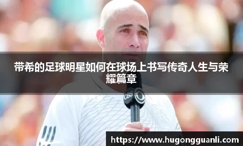 带希的足球明星如何在球场上书写传奇人生与荣耀篇章